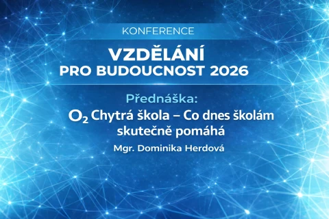 Konference Vzdělání pro budoucnost 2026 O2 Chytrá škola: Co dnes školám skutečně pomáhá